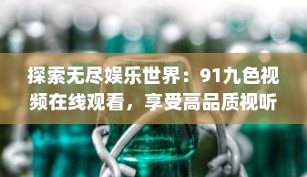 探索无尽娱乐世界：91九色视频在线观看，享受高品质视听盛宴 v5.6.5下载