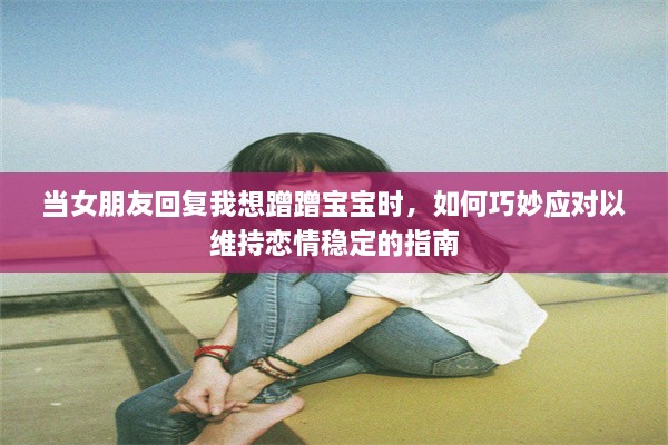 当女朋友回复我想蹭蹭宝宝时，如何巧妙应对以维持恋情稳定的指南