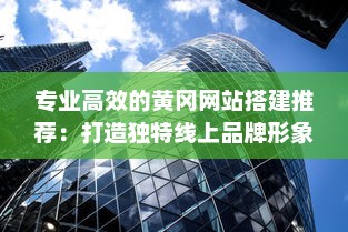 专业高效的黄冈网站搭建推荐：打造独特线上品牌形象，实现企业商务成功转型