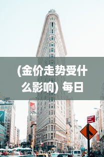 (金价走势受什么影响) 每日金价走势分析：全球经济波动对黄金市场的影响及投资建议