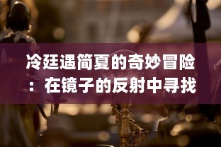 冷廷遇简夏的奇妙冒险：在镜子的反射中寻找自我与真实的故事 v9.2.4下载