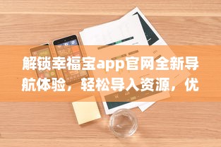 解锁幸福宝app官网全新导航体验，轻松导入资源，优化您的使用效率