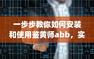 一步步教你如何安装和使用鉴黄师abb，实现网络环境的自我保护和管理 v5.7.8下载