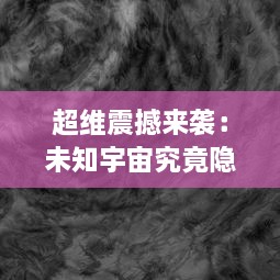 超维震撼来袭：未知宇宙究竟隐藏着什么秘密，人类与外界生命的超维对决揭开了新世界的序幕