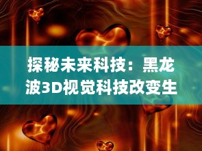 探秘未来科技：黑龙波3D视觉科技改变生活，带领你进入虚拟现实的新世界