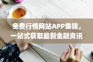 免费行情网站APP集锦，一站式获取最新金融资讯 掌握市场动态，投资决策更精准。