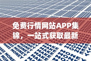 免费行情网站APP集锦，一站式获取最新金融资讯 掌握市场动态，投资决策更精准。