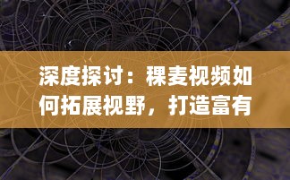 深度探讨：稞麦视频如何拓展视野，打造富有创意的短视频内容体验 v9.5.6下载