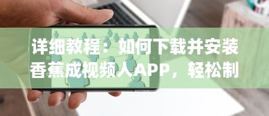 详细教程：如何下载并安装香蕉成视频人APP，轻松制作个性化短视频