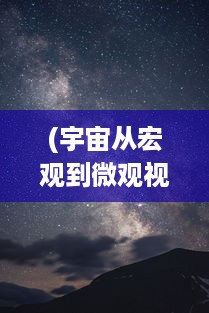 (宇宙从宏观到微观视频) 宇宙的奥秘和韵律：从微观粒子到宏观星系的跨维度之旅