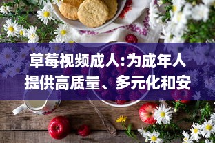 草莓视频成人:为成年人提供高质量、多元化和安全的在线视频观看体验