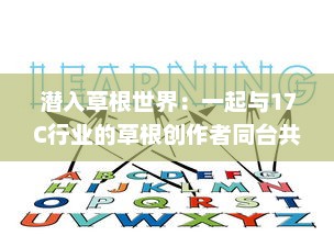 潜入草根世界：一起与17C行业的草根创作者同台共融，探讨草本生活模式的发展前景