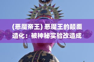 (恶魔帝王) 恶魔王的颠覆造化：被神秘实验改造成拯救世界的产子工具