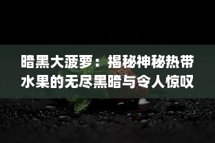 暗黑大菠萝：揭秘神秘热带水果的无尽黑暗与令人惊叹的奇异力量