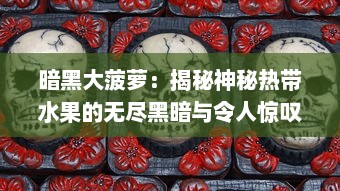 暗黑大菠萝：揭秘神秘热带水果的无尽黑暗与令人惊叹的奇异力量