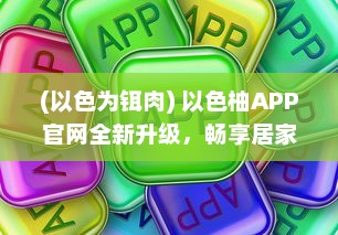 (以色为铒肉) 以色柚APP官网全新升级，畅享居家生活，一站式服务轻松体验