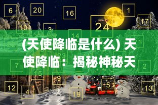 (天使降临是什么) 天使降临：揭秘神秘天堂使者的神奇力量与温暖陪伴