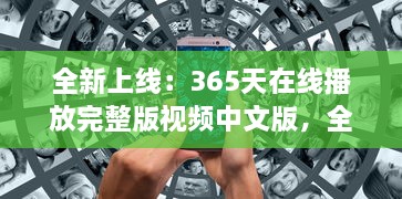 全新上线：365天在线播放完整版视频中文版，全年无休为你带来无尽视听享受