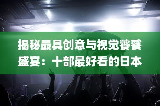 揭秘最具创意与视觉饕餮盛宴：十部最好看的日本音乐视频MV盘点 v2.2.2下载