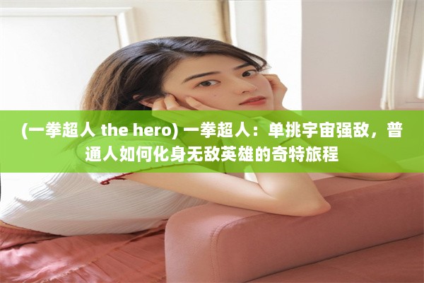 (一拳超人 the hero) 一拳超人：单挑宇宙强敌，普通人如何化身无敌英雄的奇特旅程