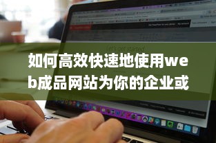 如何高效快速地使用web成品网站为你的企业或个人品牌打造完美在线展示平台 v1.6.9下载