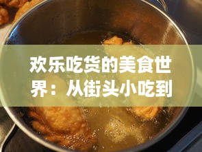 欢乐吃货的美食世界：从街头小吃到五星级餐厅，品味世界各地美食的无尽魅力