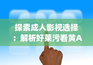 探索成人影视选择：解析好莱污看黄APP的多样内容与安全隐患 v3.5.3下载