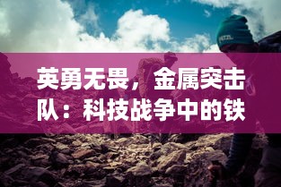 英勇无畏，金属突击队：科技战争中的铁血兄弟，决胜未来世界的终极之战