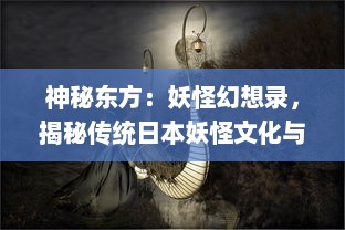 神秘东方：妖怪幻想录，揭秘传统日本妖怪文化与现代虚构美学的交融魅力