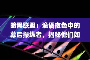 暗黑联盟：诡谲夜色中的幕后操纵者，揭秘他们如何掌控全球黑暗力量