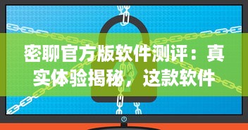 密聊官方版软件测评：真实体验揭秘，这款软件的安全性能和隐私保护如何