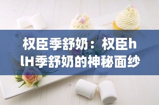 权臣季舒奶：权臣hlH季舒奶的神秘面纱及其在奶品市场的影响力分析