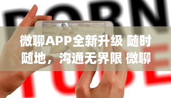 微聊APP全新升级 随时随地，沟通无界限 微聊带你体验极速沟通的魅力，走进智能聊天新时代