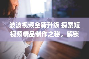 波波视频全新升级 探索短视频精品制作之秘，解锁无限创意潜能。 v0.8.9下载