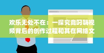 欢乐无处不在：一探究竟叼嗨视频背后的创作过程和其在网络文化中的影响力