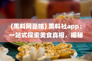 (黑料网是啥) 黑料社app：一站式探索美食真相，揭秘食材秘密的透明社区