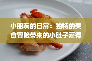 小朋友的日常：独特的美食冒险带来的小肚子灌得鼓鼓的满足感 v5.0.1下载