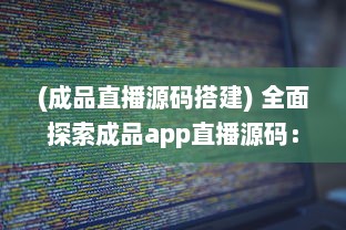 (成品直播源码搭建) 全面探索成品app直播源码：无缝整合与个性化功能的关键解决方案