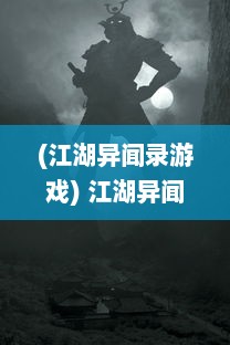 (江湖异闻录游戏) 江湖异闻录：奇侠怪招的神秘世界，勇士理智与精神的绝妙博弈