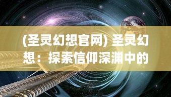 (圣灵幻想官网) 圣灵幻想：探索信仰深渊中的神秘力量与超自然现象