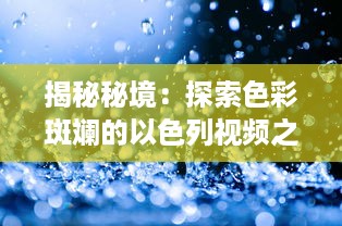 揭秘秘境：探索色彩斑斓的以色列视频之旅 领略历史与现代交融的独特视角