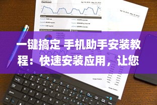 一键搞定 手机助手安装教程：快速安装应用，让您的手机运行更流畅