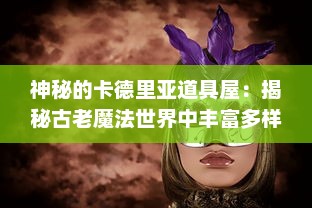 神秘的卡德里亚道具屋：揭秘古老魔法世界中丰富多样的魔法道具与装备