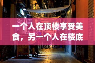 一个人在顶楼享受美食，另一个人在楼底层敷面膜：揭示现代都市生活的鲜明对比