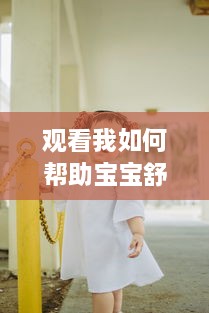 观看我如何帮助宝宝舒缓疼痛：宝宝腿开大点，一会儿就不疼了的详细操作视频教程