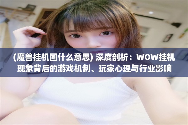 (魔兽挂机图什么意思) 深度剖析：WOW挂机现象背后的游戏机制、玩家心理与行业影响