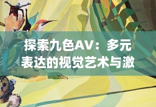 探索九色AV：多元表达的视觉艺术与激情绘声绘色的影像世界 v6.1.7下载