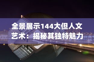 全景展示144大但人文艺术：揭秘其独特魅力与深远影响的全球视角 v4.1.0下载