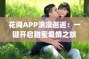 花间APP浪漫邂逅：一键开启甜蜜爱情之旅，恋爱心动随时触发 v2.8.0下载