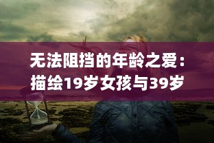 无法阻挡的年龄之爱：描绘19岁女孩与39岁大叔跨越时间的爱情电视剧 v3.0.8下载